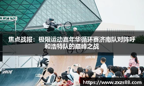 焦点战报：极限运动嘉年华循环赛济南队对阵呼和浩特队的巅峰之战