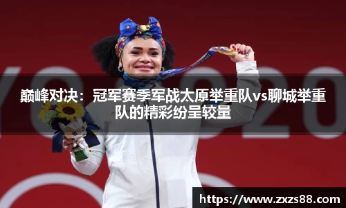巅峰对决：冠军赛季军战太原举重队vs聊城举重队的精彩纷呈较量