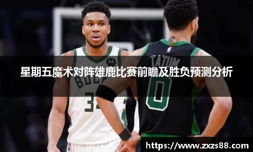 星期五魔术对阵雄鹿比赛前瞻及胜负预测分析